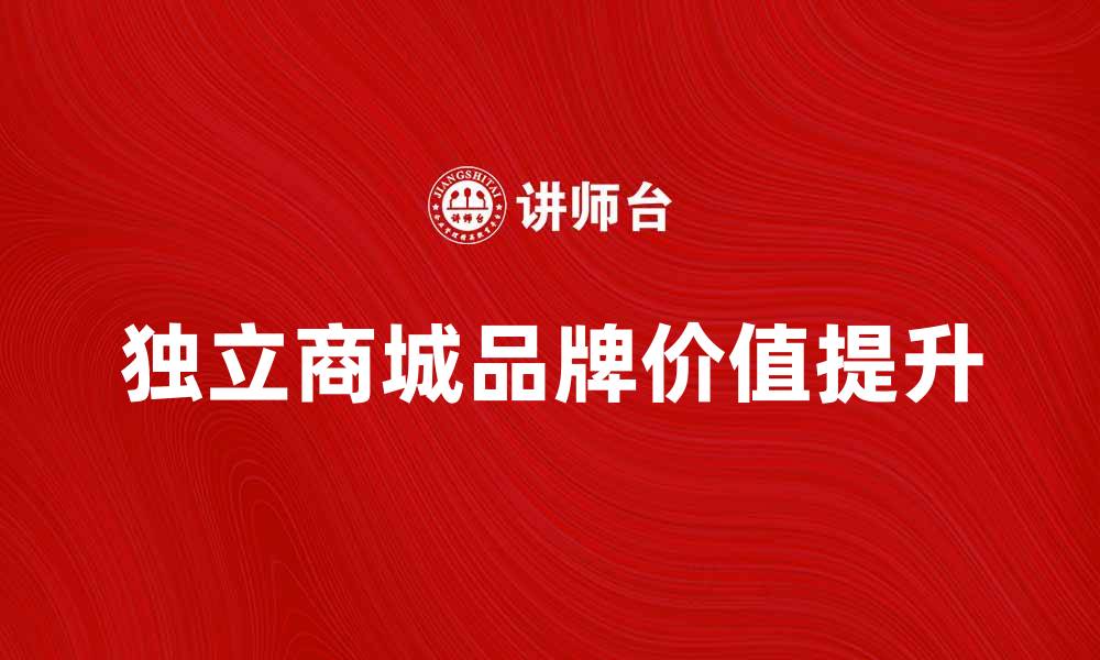 文章独立商城如何提升品牌价值与用户体验的缩略图