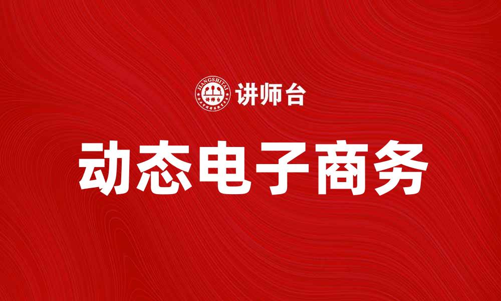 文章动态电子商务：推动未来商业的新趋势与机遇的缩略图