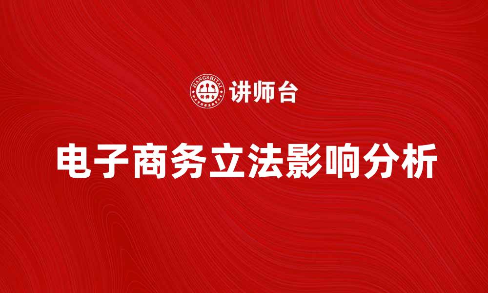 文章电子商务立法对行业发展的重要影响分析的缩略图