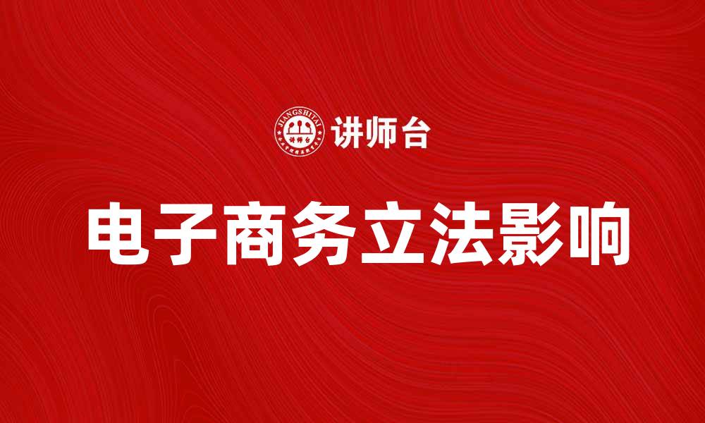 文章电子商务立法对行业发展的重要影响解析的缩略图