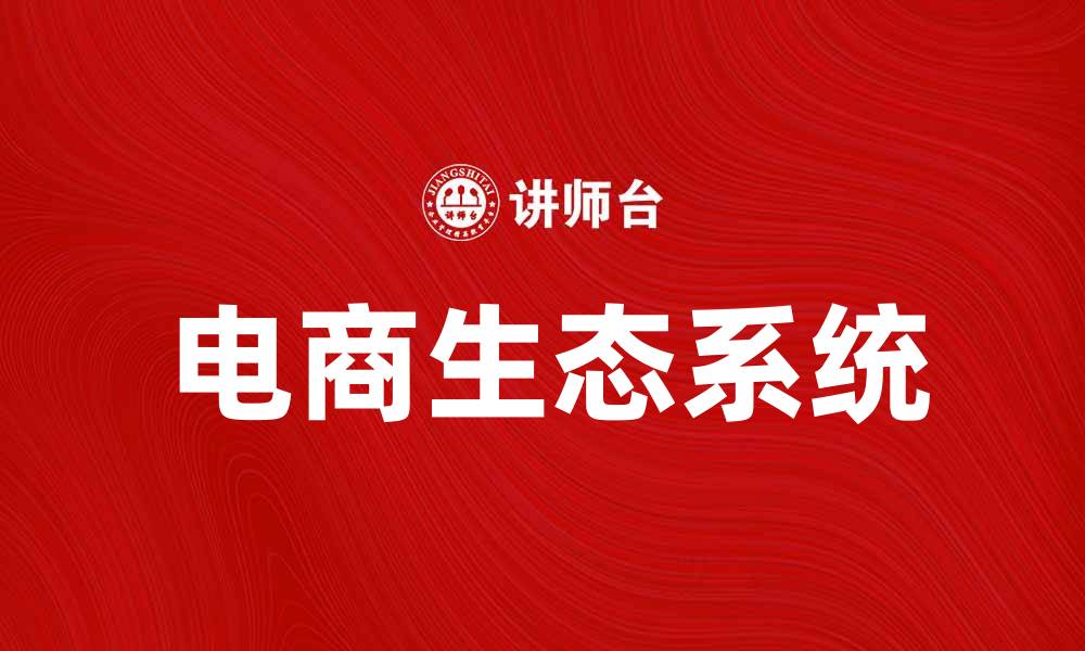 文章打造电商生态系统，实现商业新增长模式的缩略图