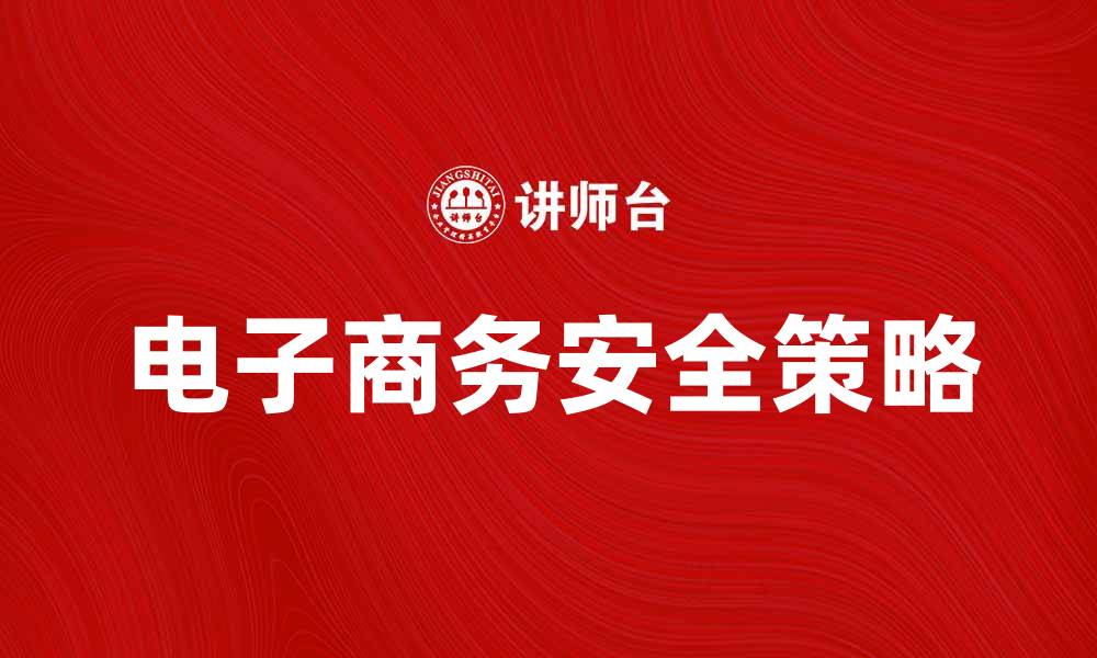 文章提升电子商务安全的关键策略与实践技巧的缩略图