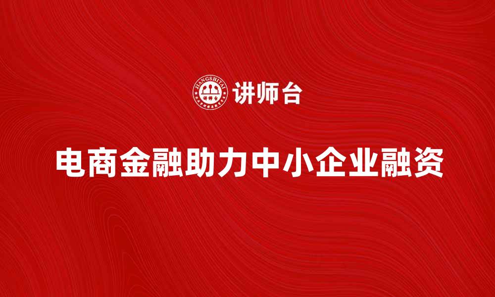 文章电商金融助力中小企业快速融资新机遇的缩略图