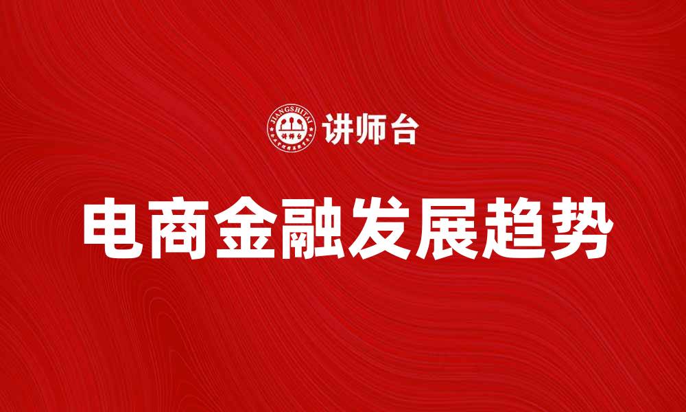 文章电商金融时代的崛起与未来发展趋势分析的缩略图