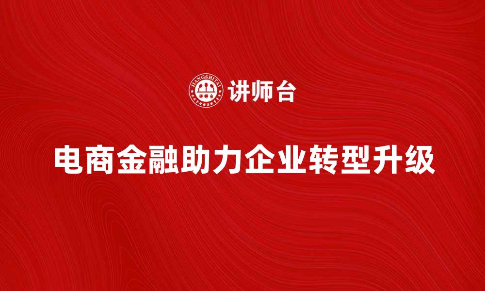 文章电商金融助力企业转型升级新机遇的缩略图