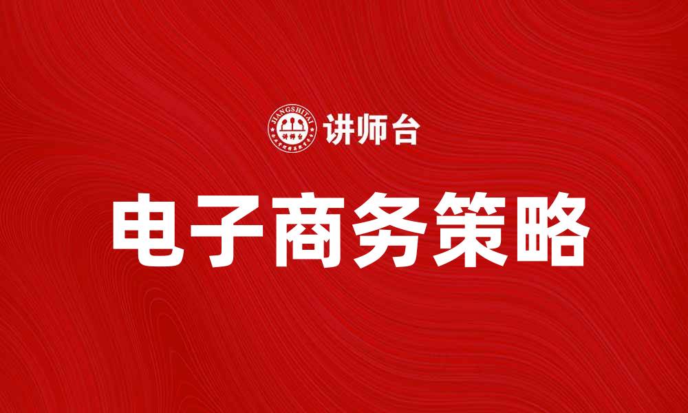 文章掌握电子商务策略提升在线销售业绩的缩略图
