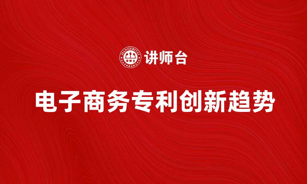 文章电子商务专利的创新与发展趋势分析的缩略图
