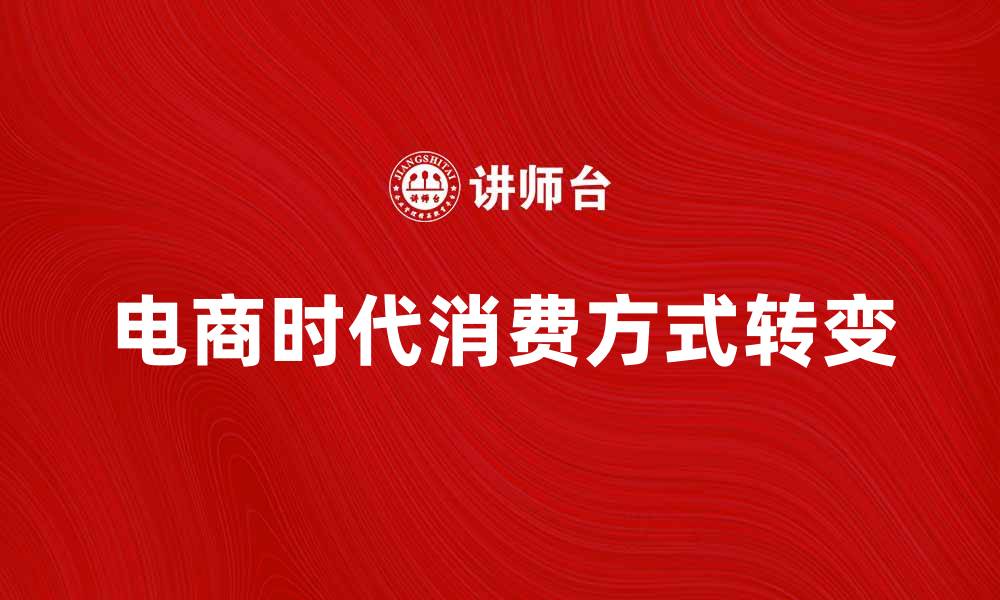 文章电商时代如何改变我们的消费方式与生活习惯的缩略图