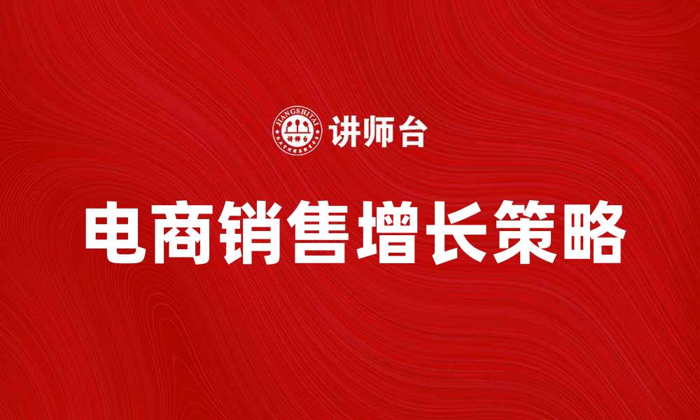文章电商时代：如何抓住机遇实现销售增长的缩略图