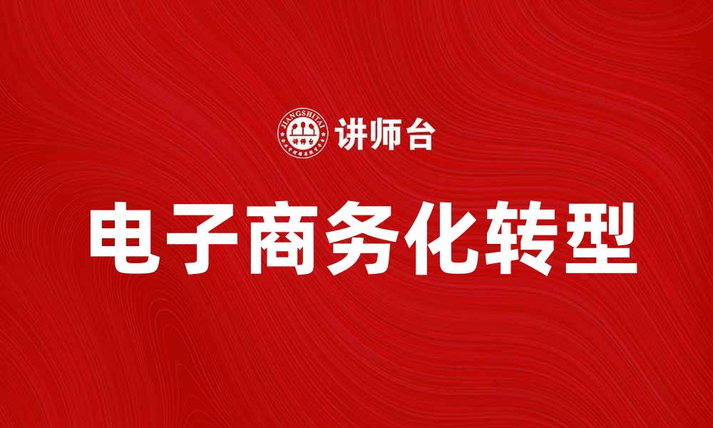 文章电子商务化助力传统企业转型升级之路的缩略图