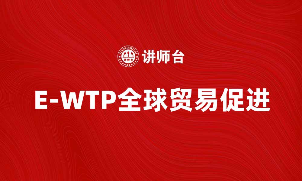 E-WTP全球贸易促进