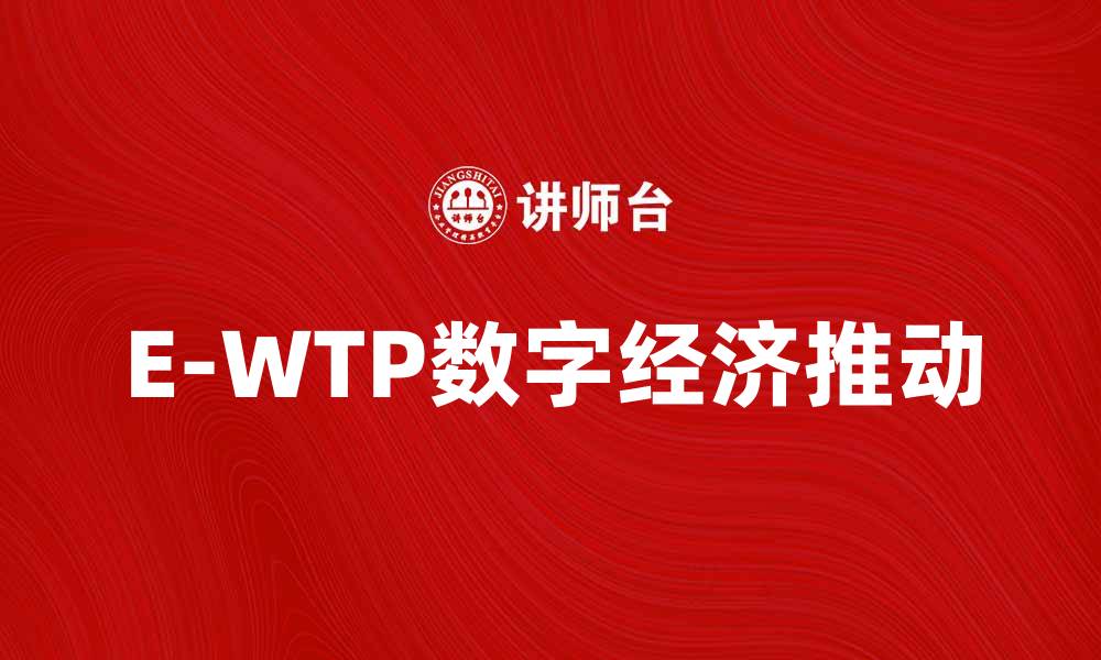 E-WTP数字经济推动