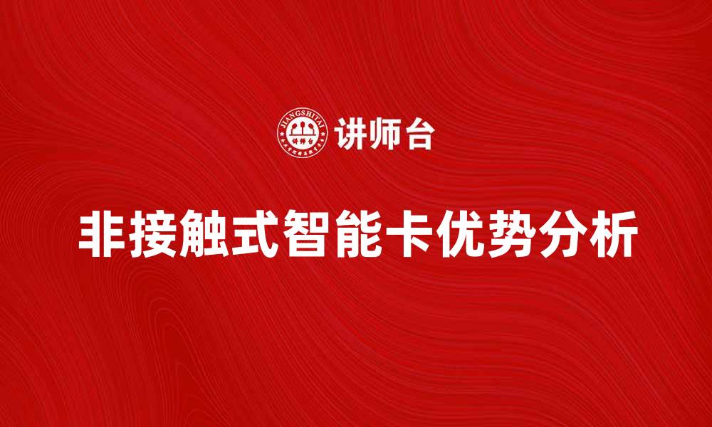 文章非接触式智能卡的优势与应用前景分析的缩略图