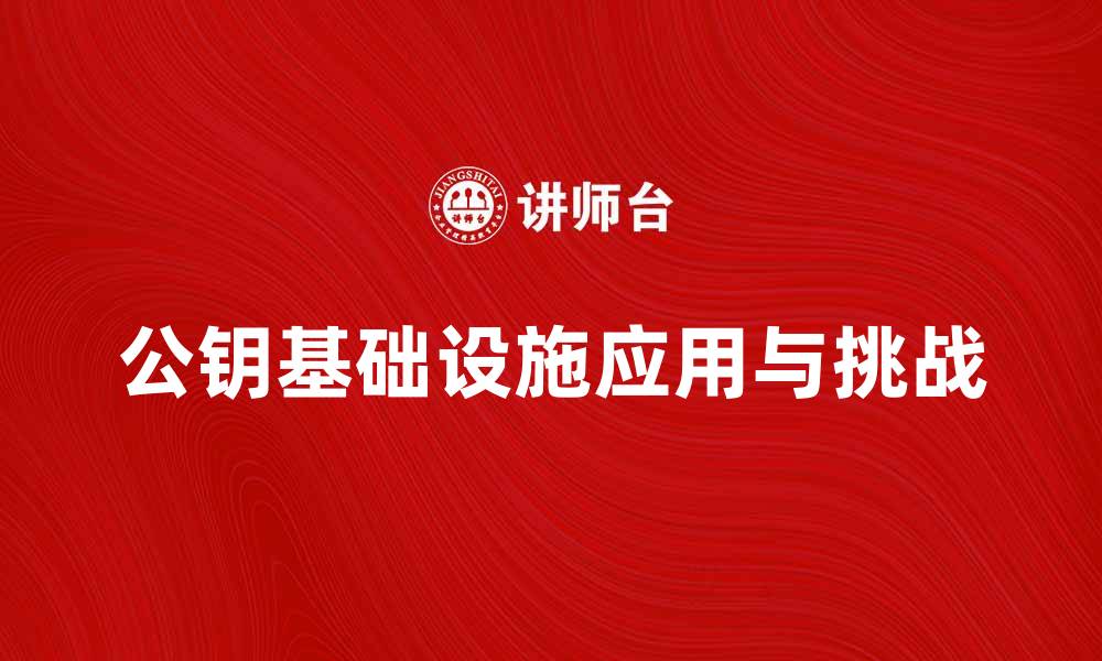 文章公钥基础设施在网络安全中的重要性与应用解析的缩略图