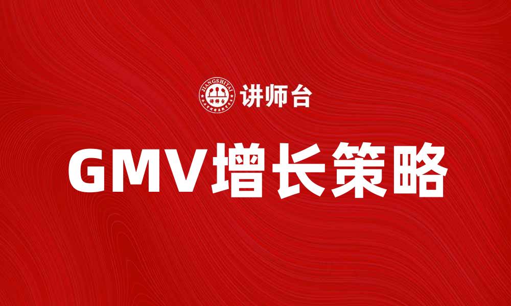 文章GMV增长策略：如何提升电商销售额和市场份额的缩略图