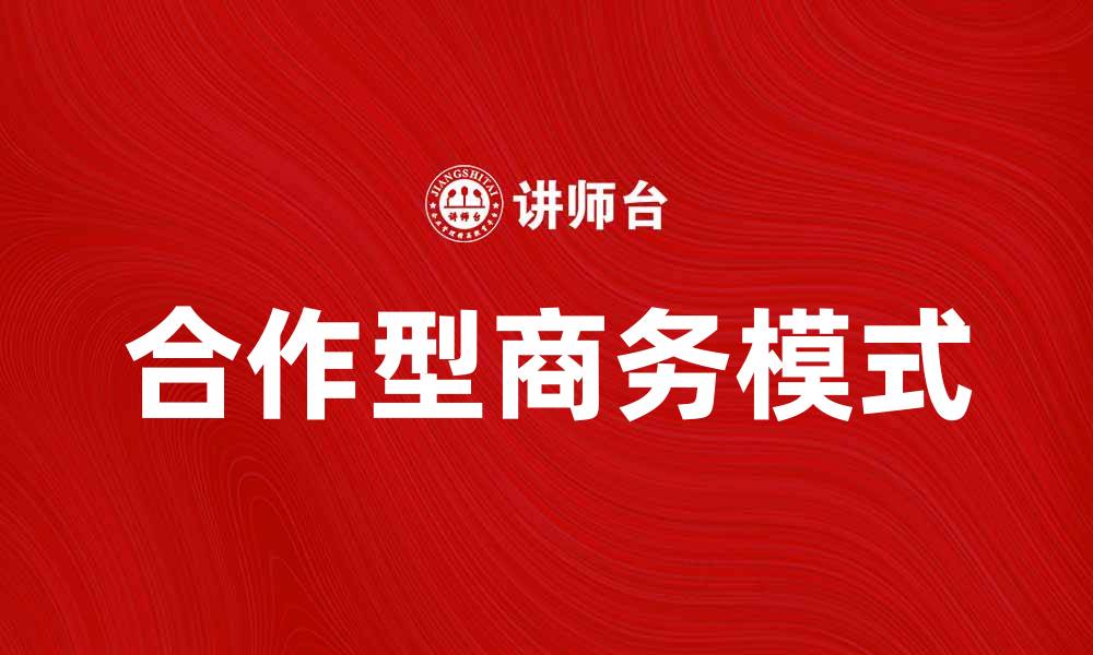 文章打造成功的合作型商务模式，实现双赢发展的缩略图