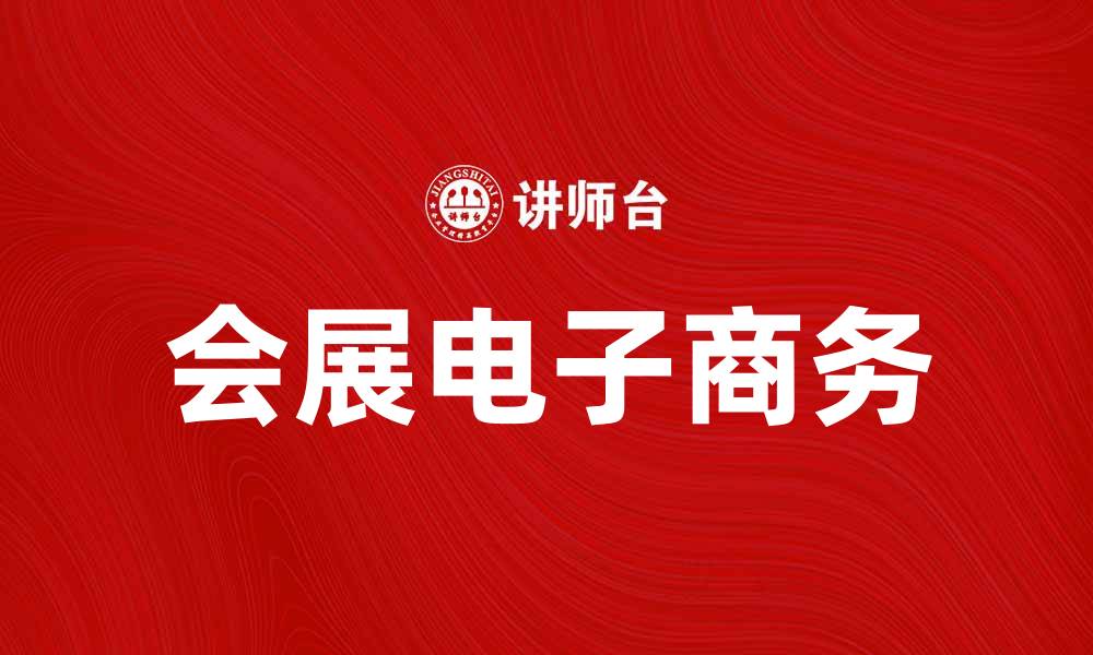 文章会展电子商务助力企业拓展市场新机遇的缩略图
