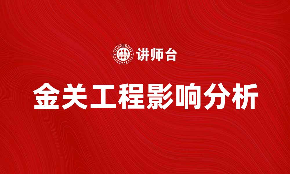 文章全面解析金关工程对中国经济的影响与前景的缩略图