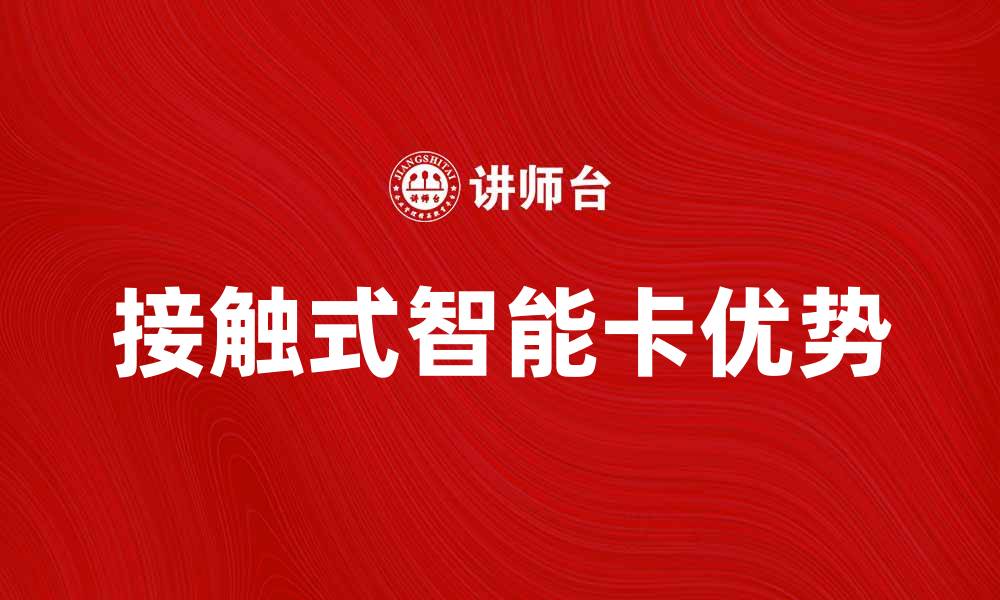 文章接触式智能卡的优势与应用前景分析的缩略图