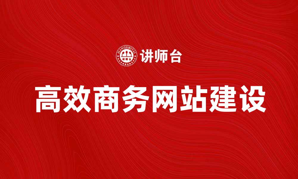 文章打造高效基本型商务网站的实用指南的缩略图