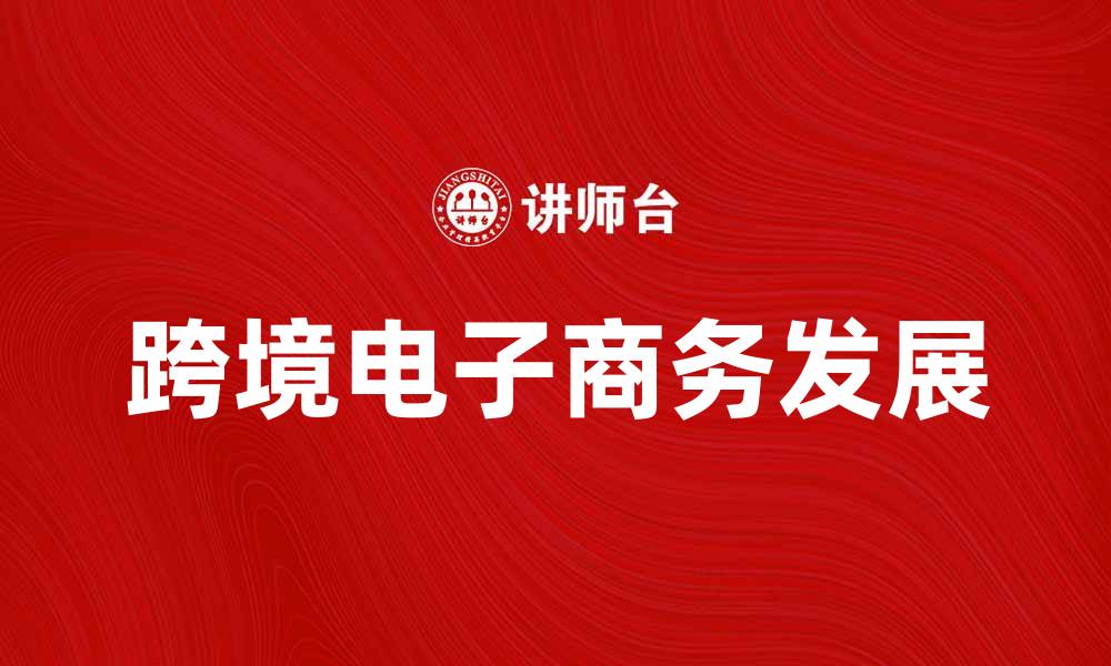 文章跨境电子商务助力全球贸易新模式探索的缩略图