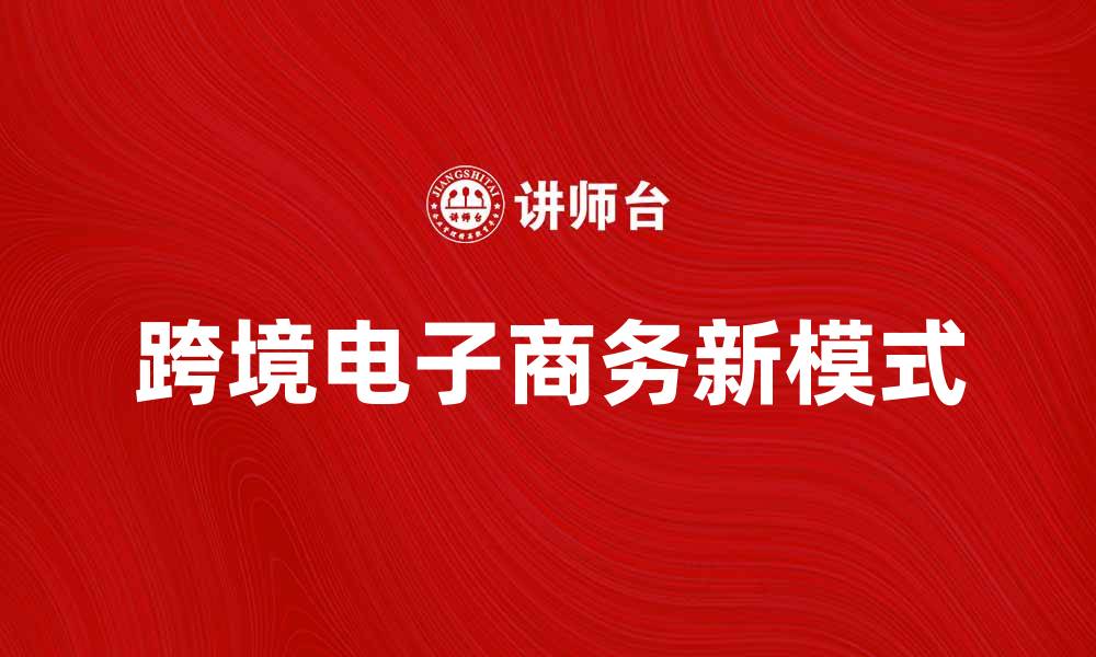 文章跨境电子商务助力全球贸易新模式的缩略图