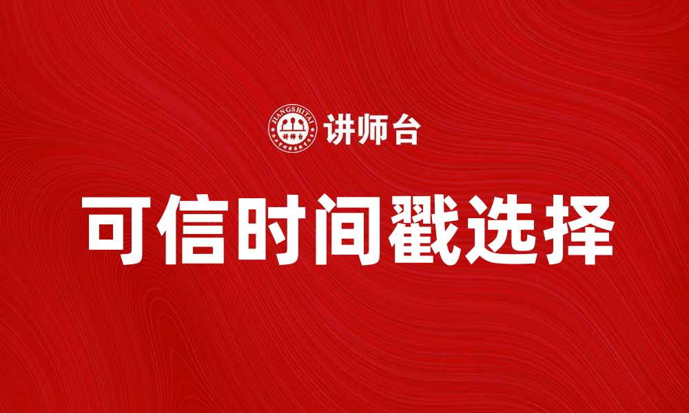 文章如何选择可信时间戳提升数据安全性的缩略图