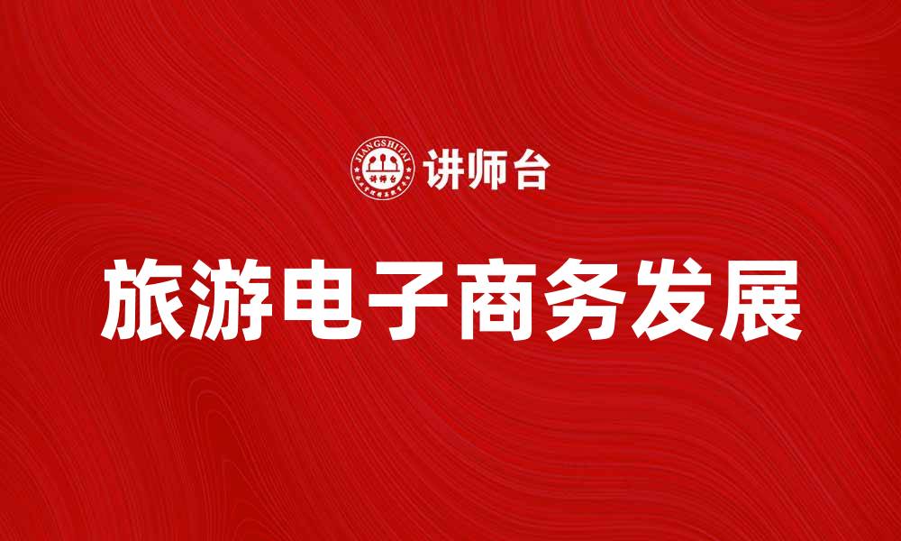 文章旅游电子商务助力出行方式变革与发展的缩略图