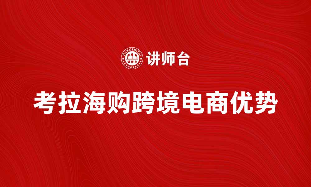 文章考拉海购：揭秘跨境购物的新选择与优势的缩略图