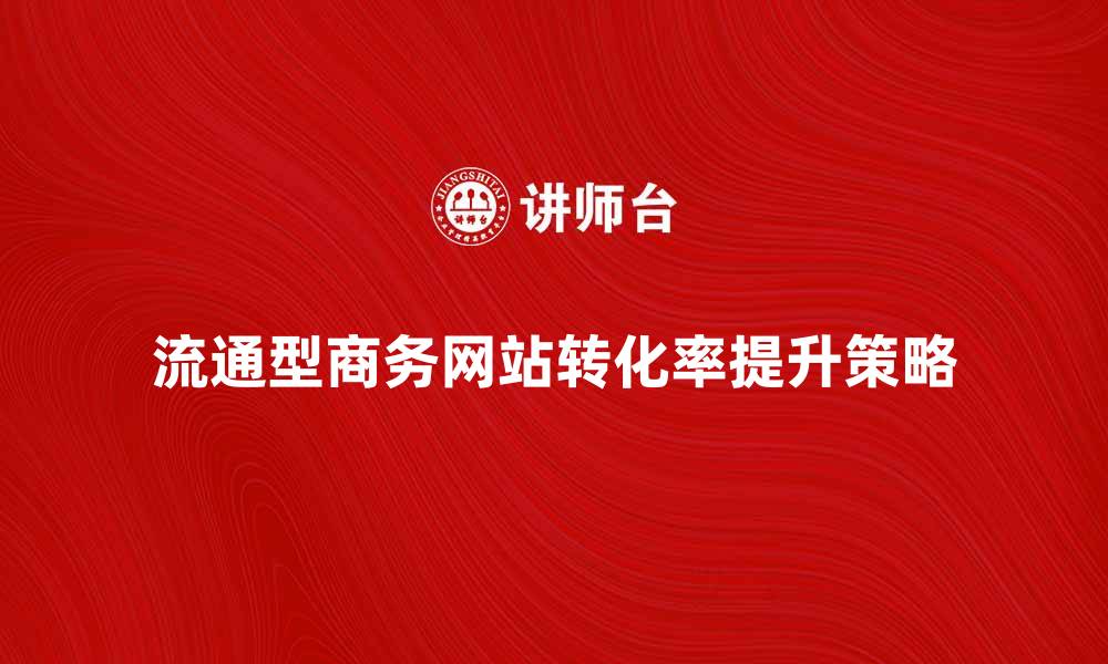 文章提升流通型商务网站转化率的有效策略揭秘的缩略图