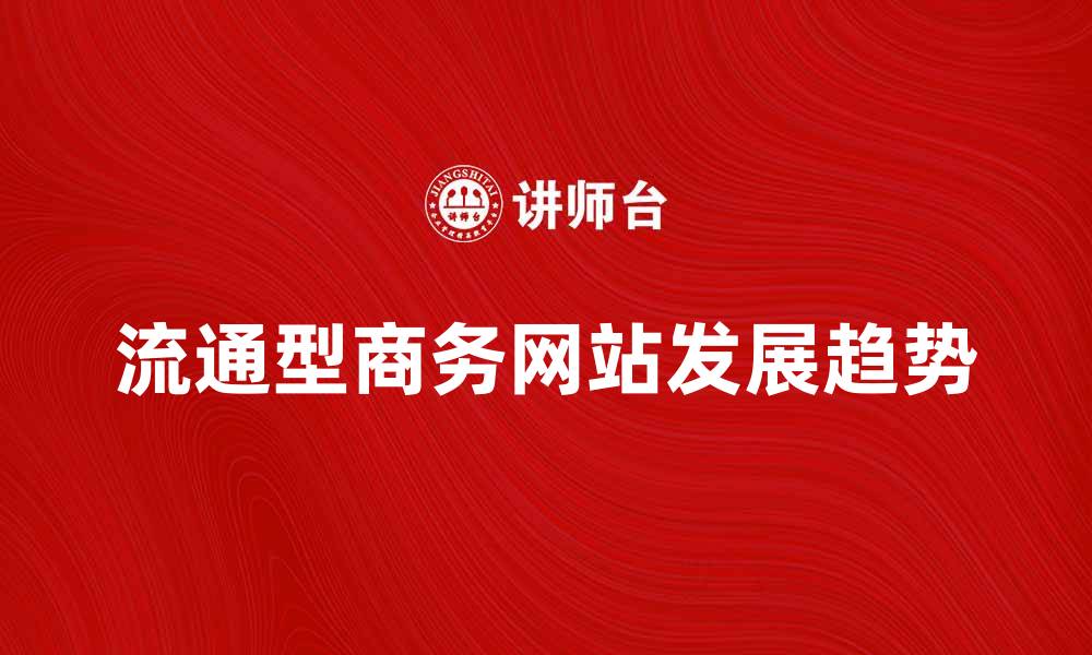 文章流通型商务网站的优势与发展趋势解析的缩略图