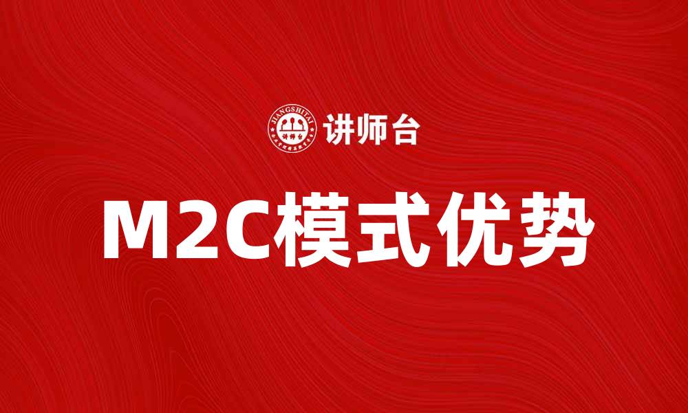 文章M2C模式如何提升企业市场竞争力与效率的缩略图
