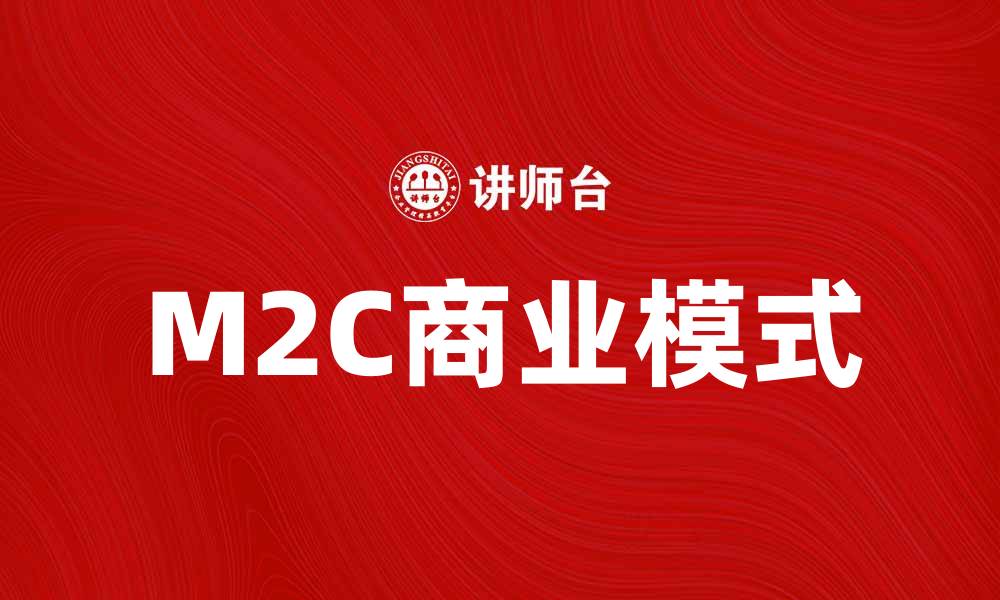 文章M2C模式如何改变传统商业模式和消费者体验的缩略图