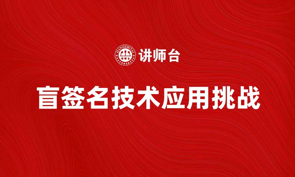 文章探索盲签名技术在数字隐私中的应用与挑战的缩略图