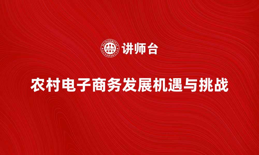 文章推动农村电子商务发展的新机遇与挑战解析的缩略图