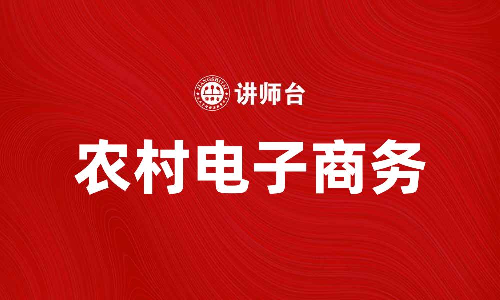 文章农村电子商务助力乡村振兴新机遇的缩略图