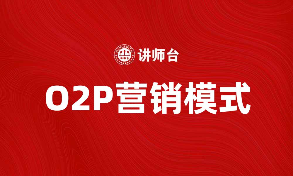 文章O2P营销模式：新兴商业模式的成功秘诀解析的缩略图