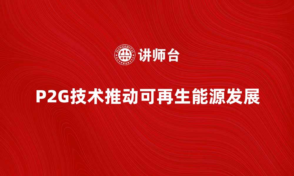 文章P2G技术如何推动可再生能源的发展与应用的缩略图