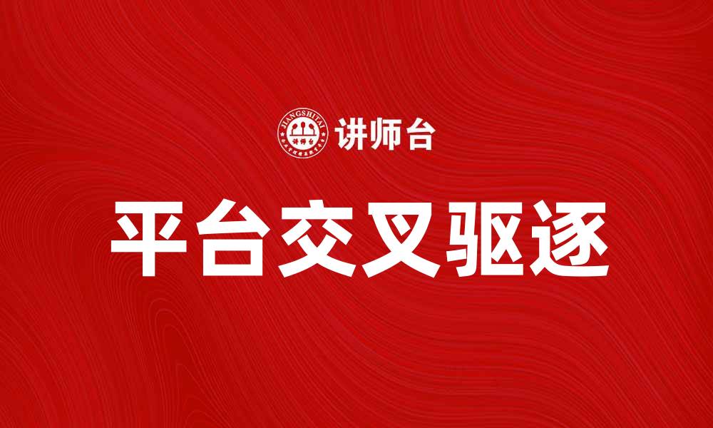 文章平台交叉驱逐：新兴市场竞争的游戏规则解析的缩略图