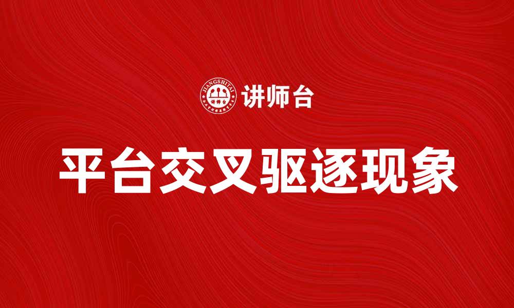 文章平台交叉驱逐现象解析与应对策略的缩略图