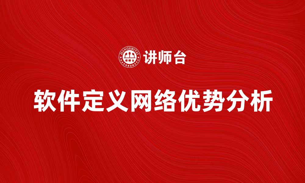 文章软件定义网络在现代企业中的应用与优势分析的缩略图