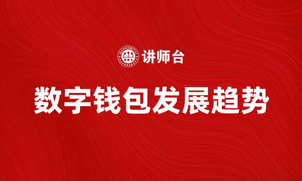 文章数字钱包的未来发展趋势与应用价值分析的缩略图