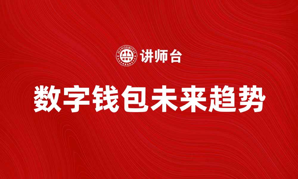 文章数字钱包的未来发展趋势与应用前景分析的缩略图