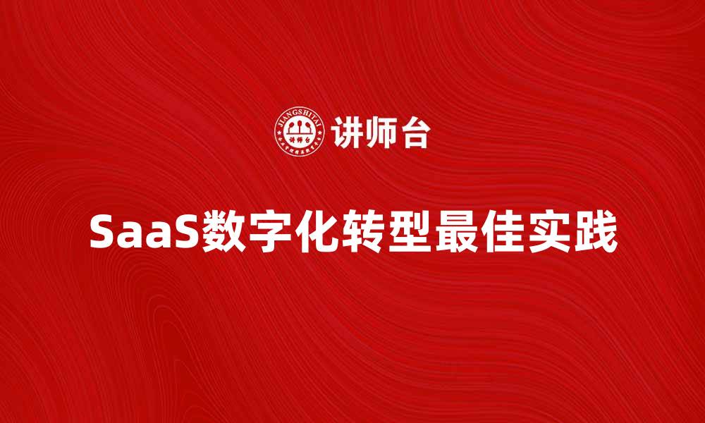 文章SaaS助力企业数字化转型的最佳实践的缩略图