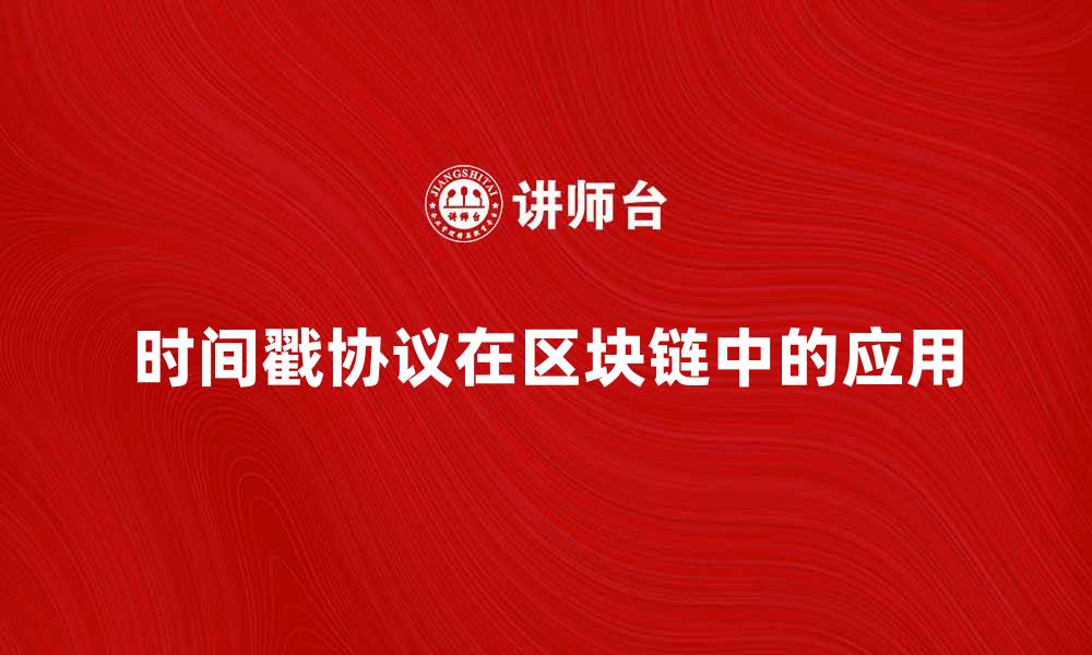 文章深入解析时间戳协议在区块链中的应用与优势的缩略图