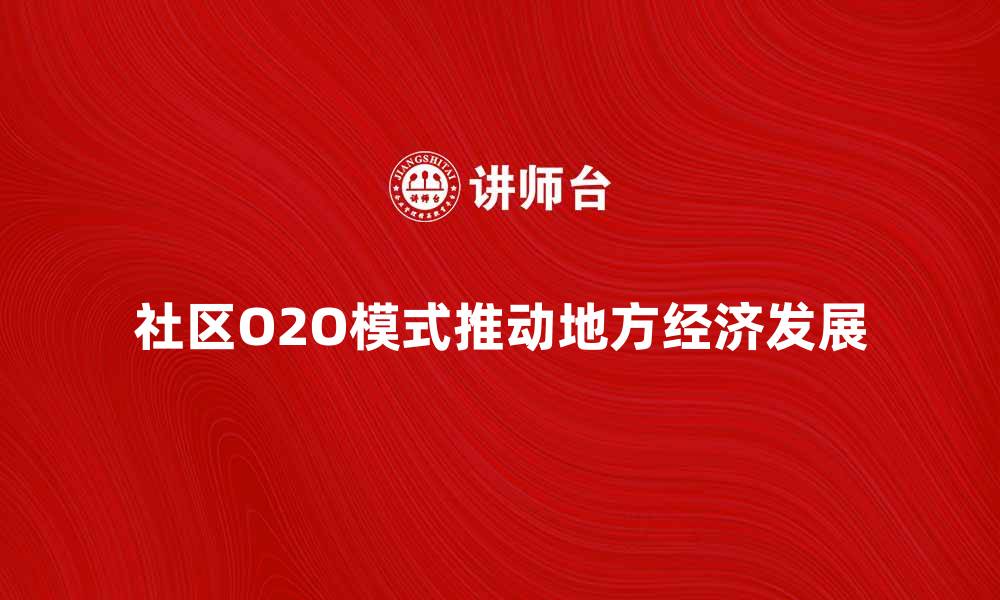 文章社区O2O模式如何推动地方经济发展与创新的缩略图