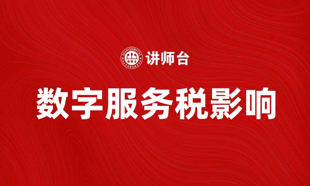 文章数字服务税对企业发展的影响与应对策略的缩略图