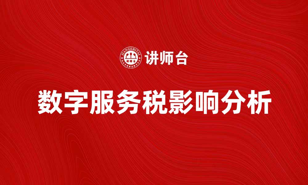 文章数字服务税对企业的影响与应对策略分析的缩略图