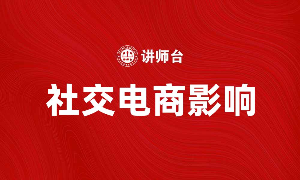 文章社交电商如何改变我们的购物方式与消费习惯的缩略图