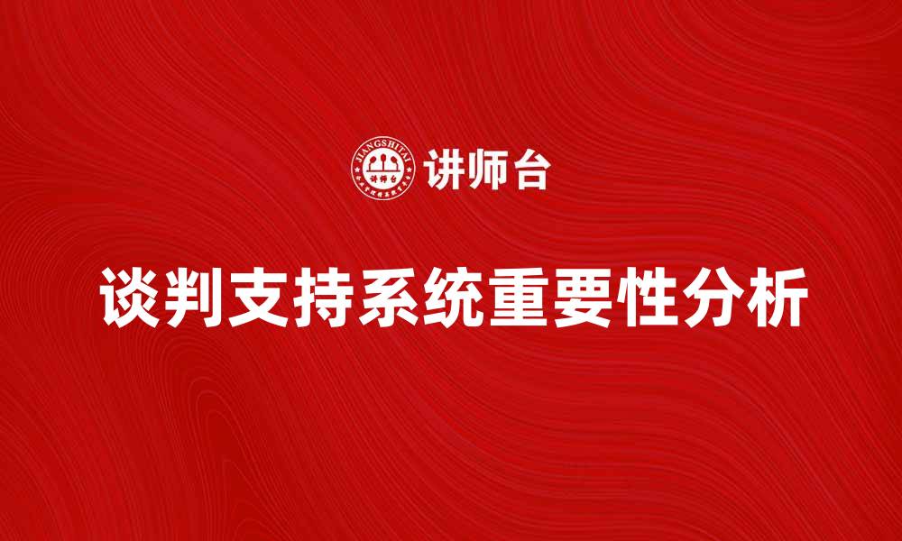 文章提升企业效率的谈判支持系统重要性分析的缩略图